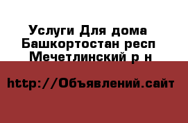 Услуги Для дома. Башкортостан респ.,Мечетлинский р-н